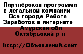 Партнёрская программа в легальной компании  - Все города Работа » Заработок в интернете   . Амурская обл.,Октябрьский р-н